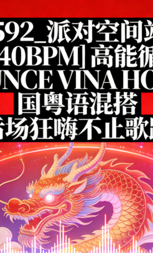 592_派对空间站 – [140BPM] 高能循环 BOUNCE VINA HOUSE 国粤语混搭 后场狂嗨不止歌路